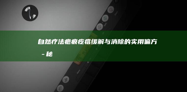 自然疗法：疤痕疙瘩缓解与消除的实用偏方揭秘