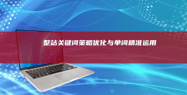 整站关键词策略优化与单词精准运用