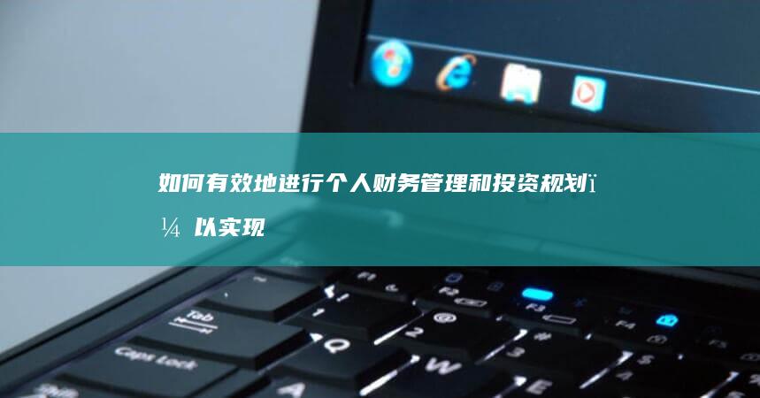 如何有效地进行个人财务管理和投资规划，以实现财务自由？